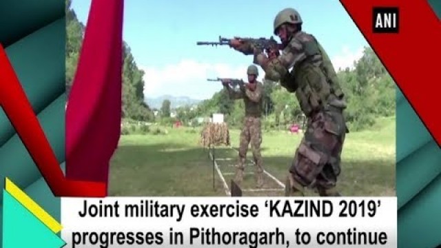 'Joint military exercise ‘KAZIND 2019’ progresses in Pithoragarh, to continue till Oct 15'